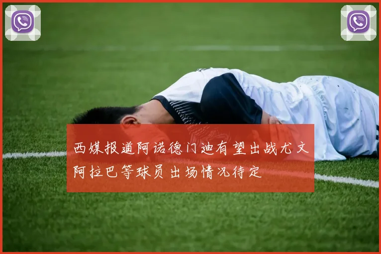 西媒报道阿诺德门迪有望出战尤文阿拉巴等球员出场情况待定
