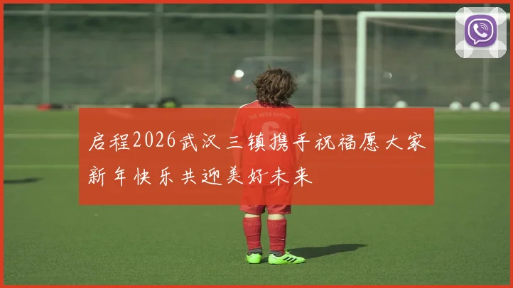 启程2026武汉三镇携手祝福愿大家新年快乐共迎美好未来