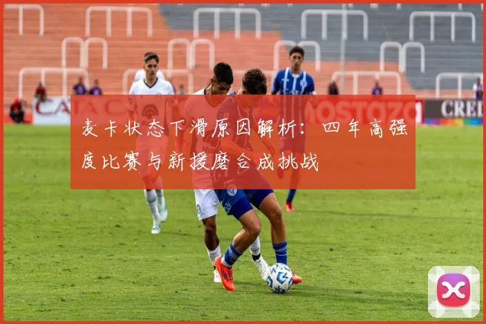麦卡状态下滑原因解析：四年高强度比赛与新援磨合成挑战