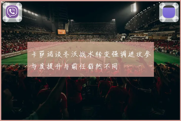 卡萨诺谈齐沃战术转变强调进攻参与度提升与前任截然不同