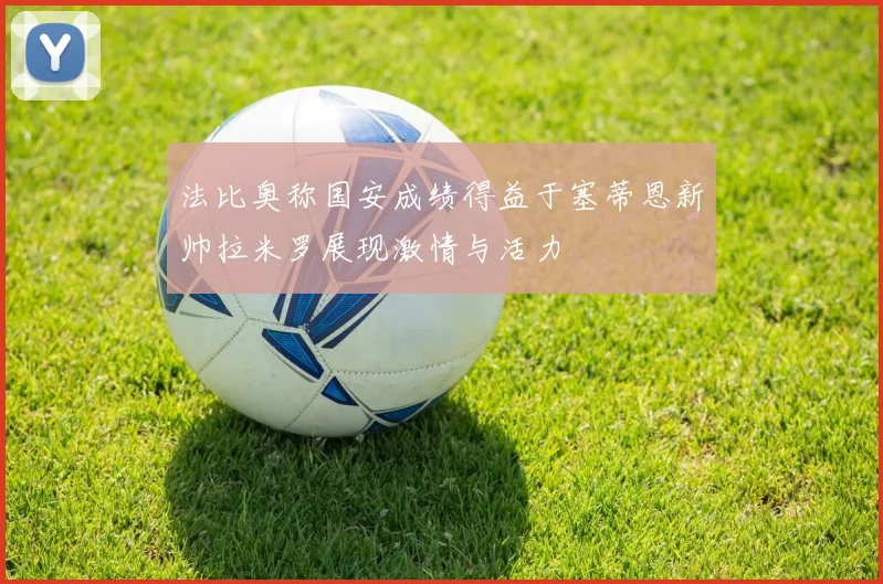 法比奥称国安成绩得益于塞蒂恩新帅拉米罗展现激情与活力