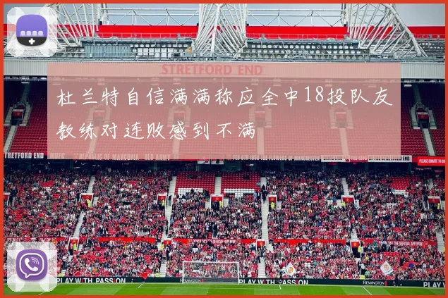 杜兰特自信满满称应全中18投队友教练对连败感到不满