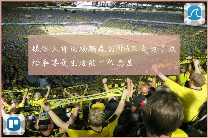 媒体人评论杨瀚森打NBA只是为了放松和享受生活的工作态度