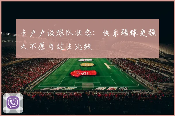 卡卢卢谈球队状态：快乐踢球更强大不愿与过去比较