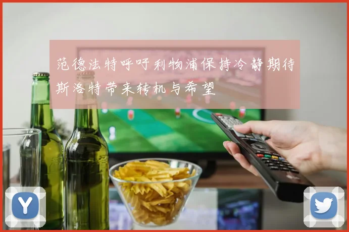 范德法特呼吁利物浦保持冷静期待斯洛特带来转机与希望