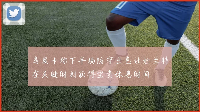 乌度卡称下半场防守出色让杜兰特在关键时刻获得宝贵休息时间