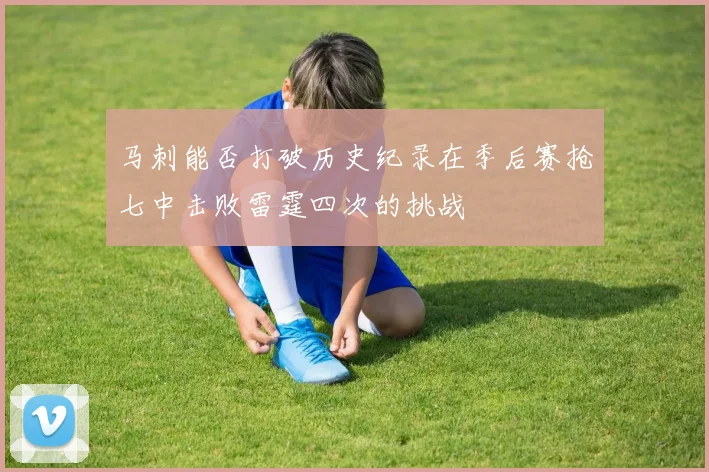 马刺能否打破历史纪录在季后赛抢七中击败雷霆四次的挑战