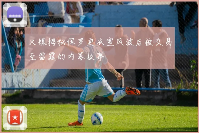 火媒揭秘保罗更衣室风波后被交易至雷霆的内幕故事
