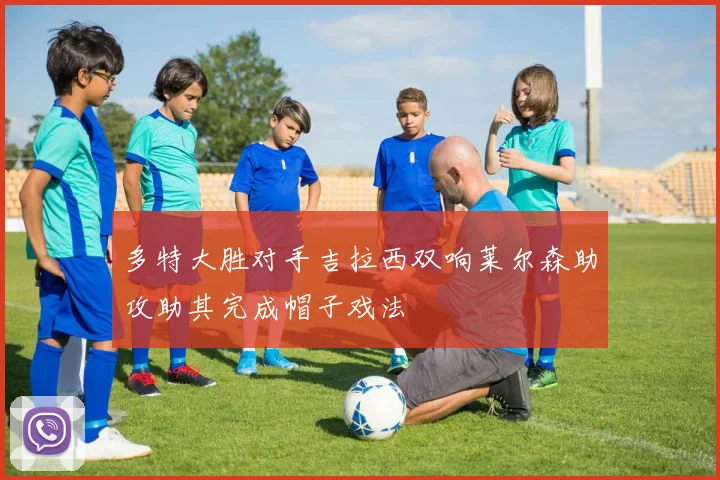 多特大胜对手吉拉西双响莱尔森助攻助其完成帽子戏法
