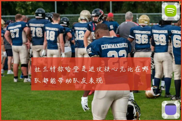 杜兰特称哈登是进攻核心无论在哪队都能带动队友表现
