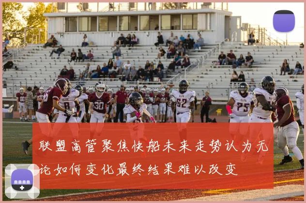 联盟高管聚焦快船未来走势认为无论如何变化最终结果难以改变