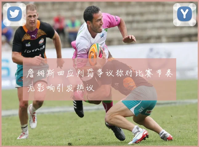 詹姆斯回应判罚争议称对比赛节奏无影响引发热议