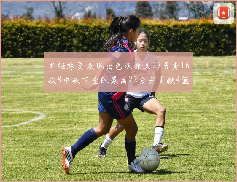 年轻球员表现出色沃尔夫27号秀16投8中砍下全队最高22分并贡献4篮板4助攻1盖帽