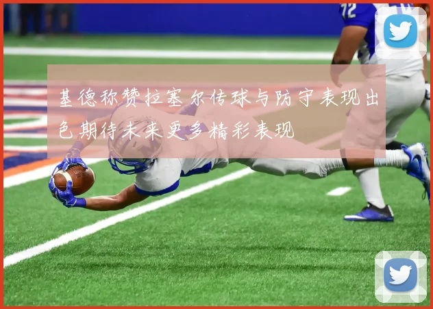 基德称赞拉塞尔传球与防守表现出色期待未来更多精彩表现